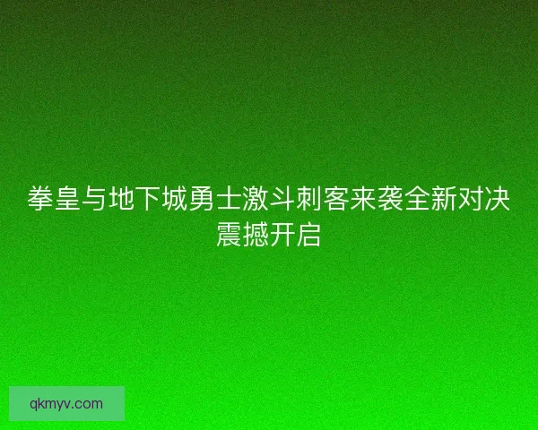 拳皇与地下城勇士激斗刺客来袭全新对决震撼开启