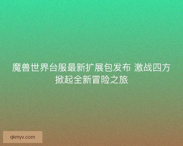 魔兽世界台服最新扩展包发布 激战四方掀起全新冒险之旅